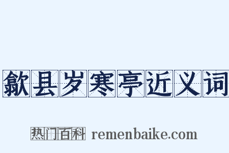 歙县岁寒亭近义词是什么意思的图片